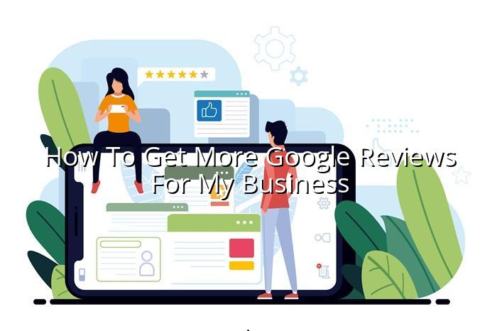 How to Get More Google Reviews for My Business — BizGo